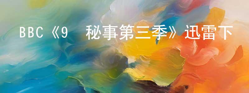 諶利的個人主頁,BBC《9號秘事第三季》迅雷下載/在線觀看/百度云-都市/情感-美劇天堂